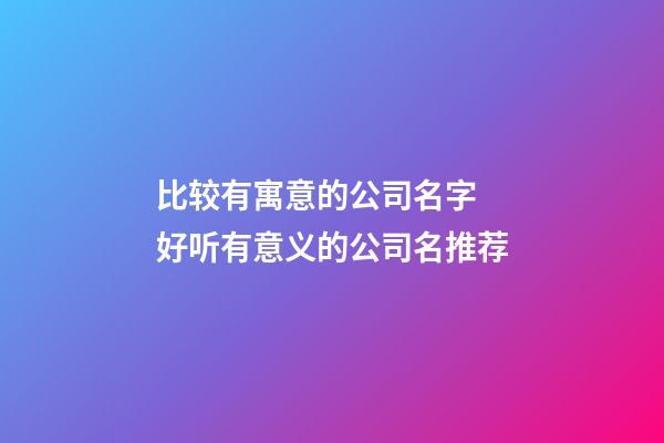 比较有寓意的公司名字 好听有意义的公司名推荐-第1张-公司起名-玄机派